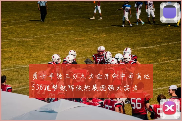 勇士半场三分火力全开命中率高达536追梦缺阵依然展现强大实力